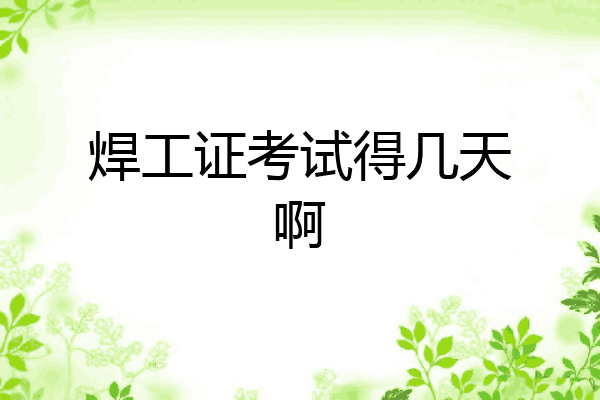焊工证考试得几天啊