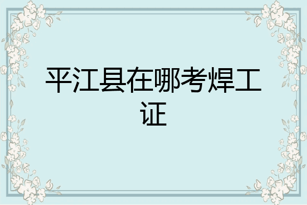 平江县在哪考焊工证