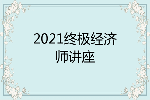 2021终极经济师讲座