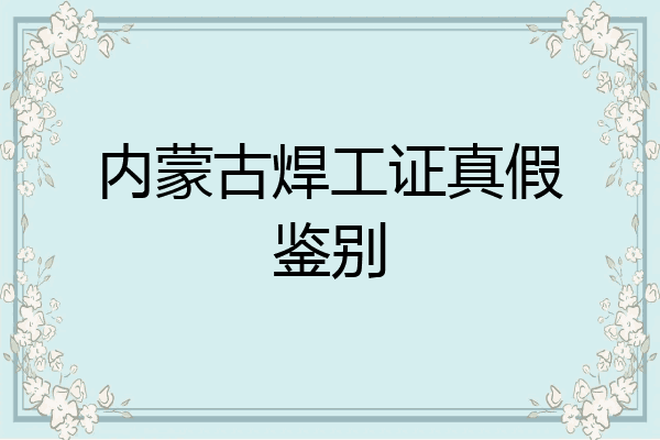 内蒙古焊工证真假鉴别