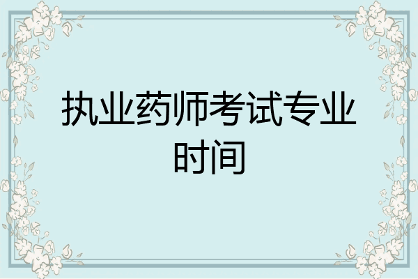 执业药师考试专业时间