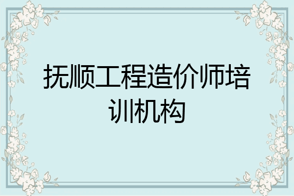 抚顺工程造价师培训机构