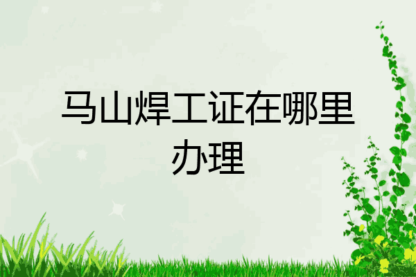马山焊工证在哪里办理