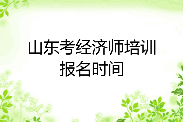 山东考经济师培训报名时间