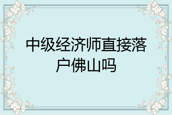 中级经济师直接落户佛山吗
