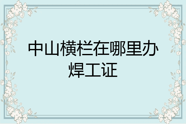 中山横栏在哪里办焊工证
