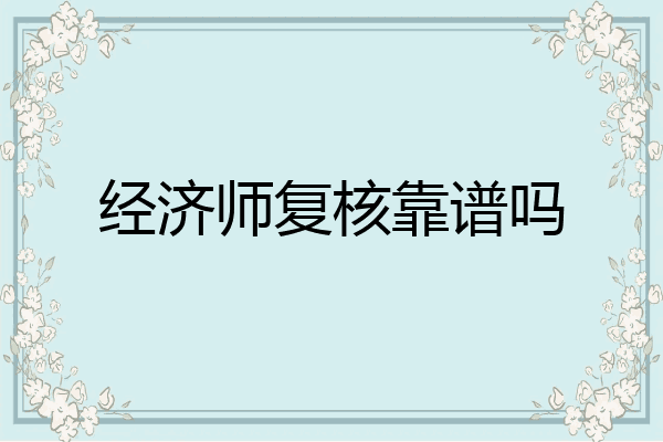 经济师复核靠谱吗