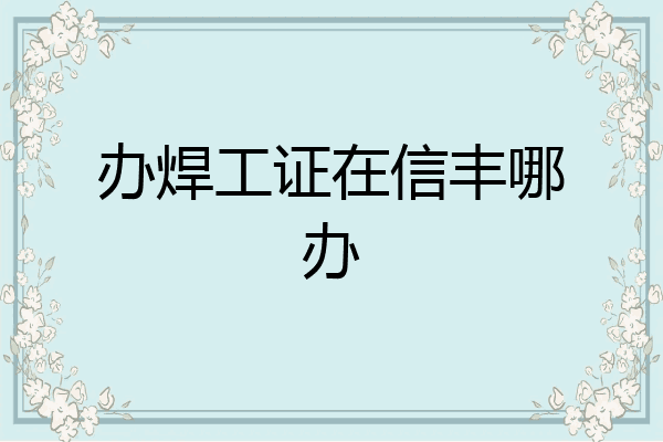 办焊工证在信丰哪办