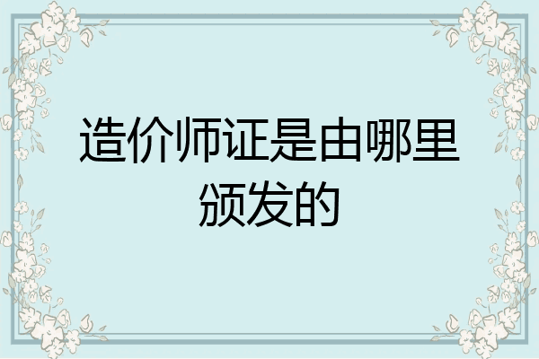 造价师证是由哪里颁发的