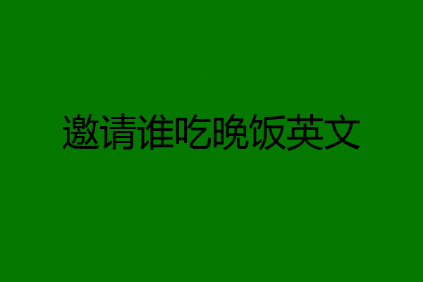 邀请谁吃晚饭英文