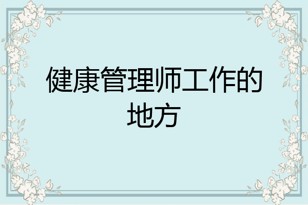 健康管理师工作的地方