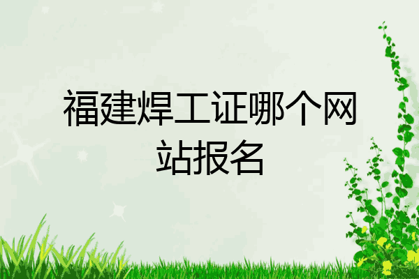福建焊工证哪个网站报名