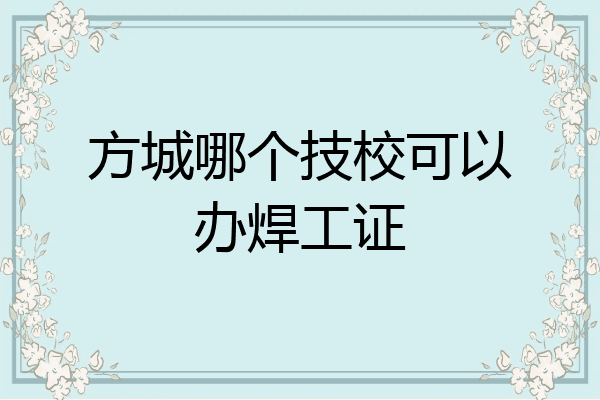 方城哪个技校可以办焊工证