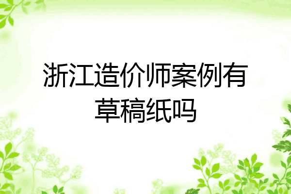 浙江造价师案例有草稿纸吗