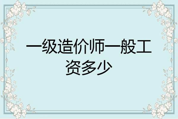 一级造价师一般工资多少