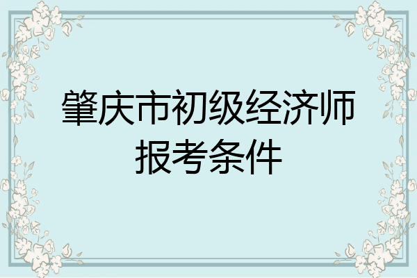 肇庆市初级经济师报考条件