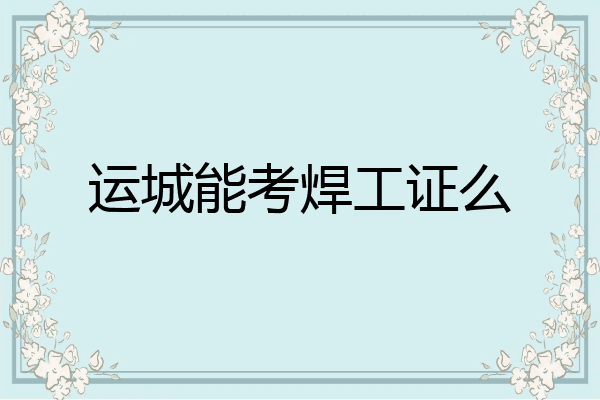运城能考焊工证么