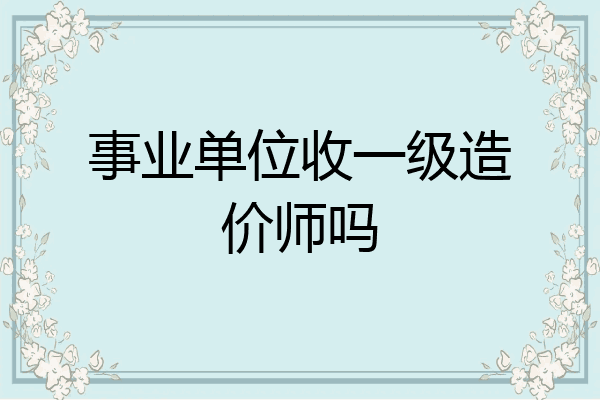 事业单位收一级造价师吗