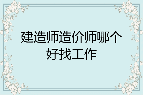 建造师造价师哪个好找工作