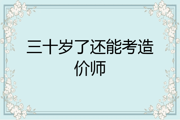 三十岁了还能考造价师