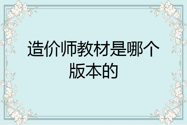 造价师教材是哪个版本的