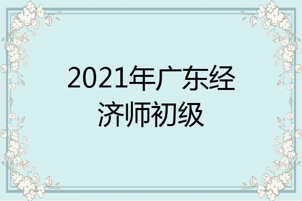 2021年广东经济师初级