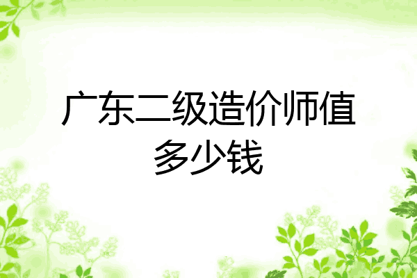 广东二级造价师值多少钱