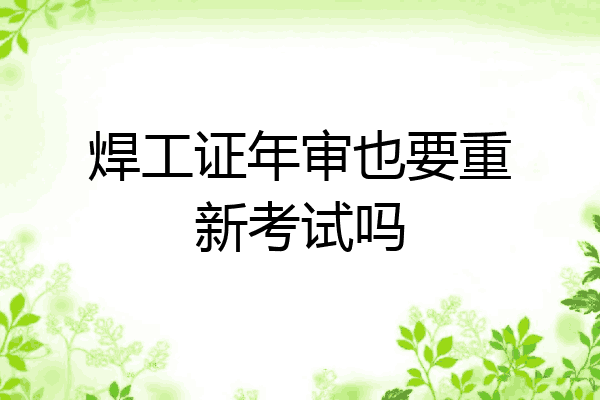 焊工证年审也要重新考试吗
