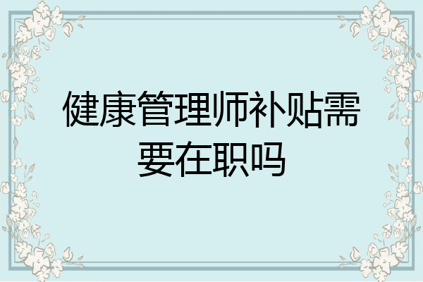 健康管理师补贴需要在职吗