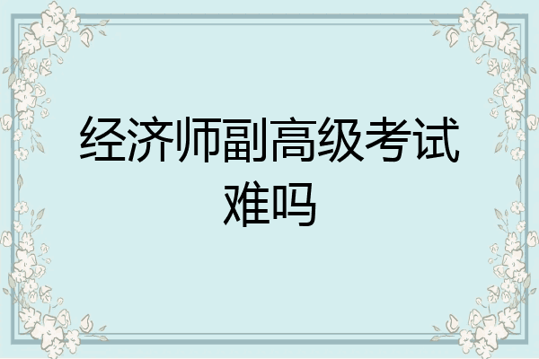 经济师副高级考试难吗