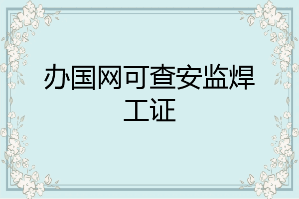 办国网可查安监焊工证