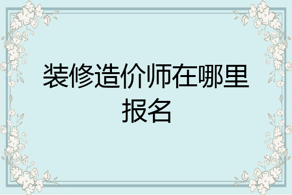 装修造价师在哪里报名