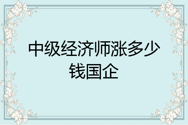 中级经济师涨多少钱国企