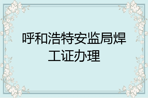 呼和浩特安监局焊工证办理