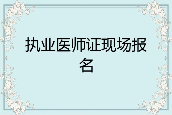 执业医师证现场报名