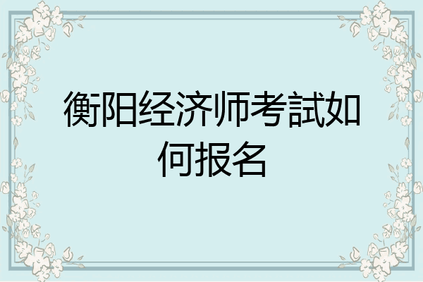 衡阳经济师考試如何报名