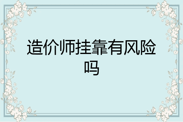 造价师挂靠有风险吗