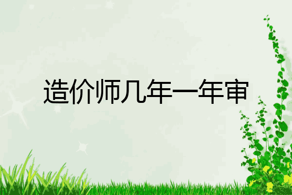 造价师几年一年审