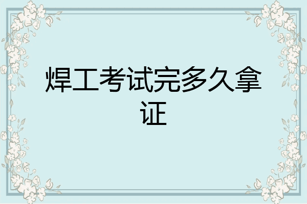 焊工考试完多久拿证