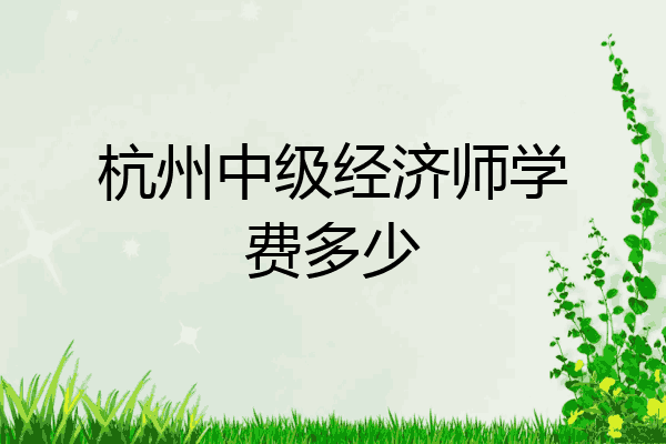 杭州中级经济师学费多少