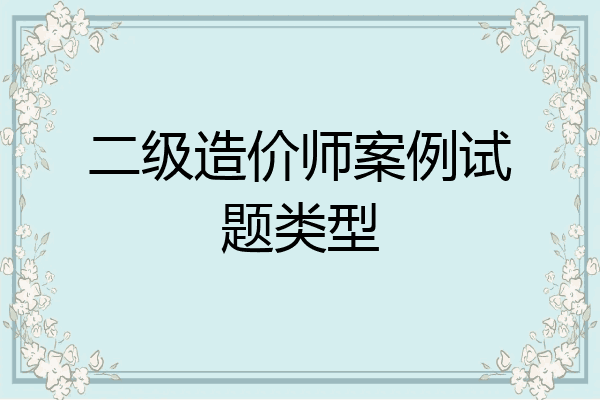 二级造价师案例试题类型