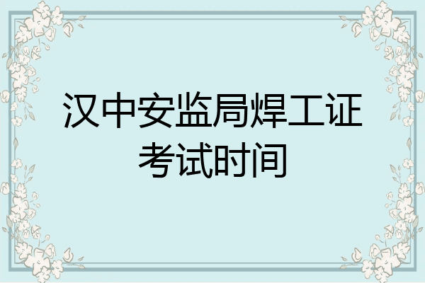 汉中安监局焊工证考试时间