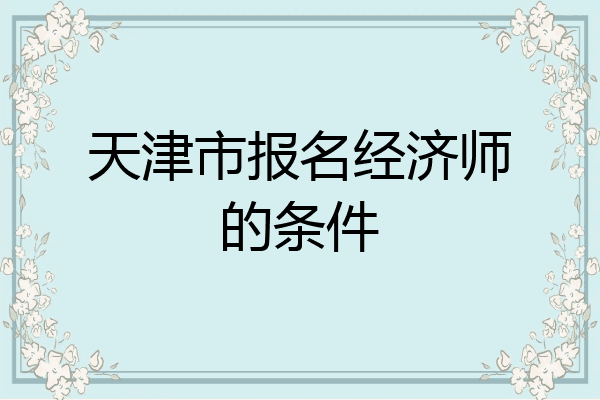 天津市报名经济师的条件