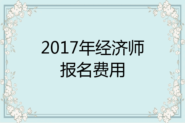 2017年经济师报名费用