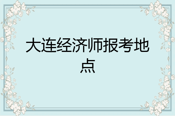 大连经济师报考地点