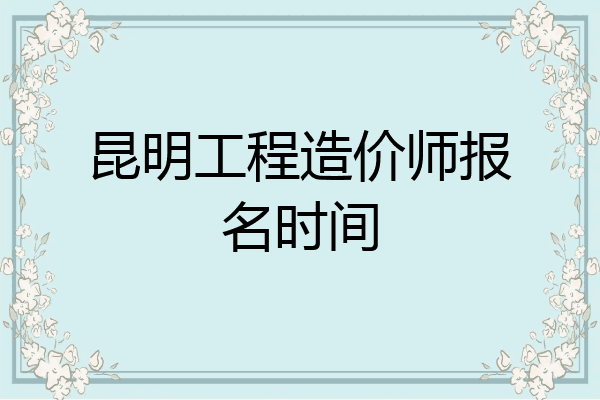 昆明工程造价师报名时间