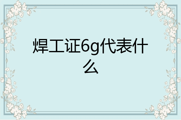 焊工证6g代表什么