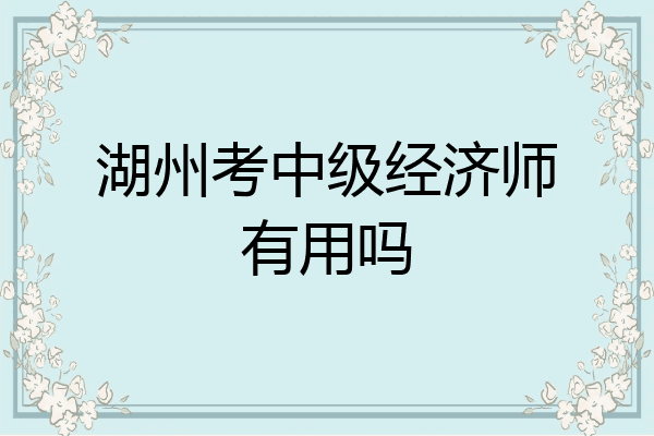 湖州考中级经济师有用吗