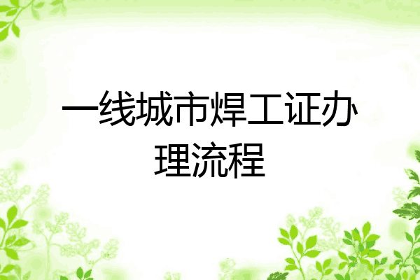 一线城市焊工证办理流程