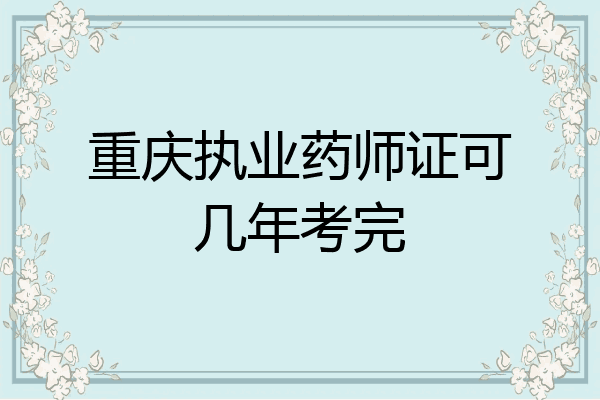 重庆执业药师证可几年考完